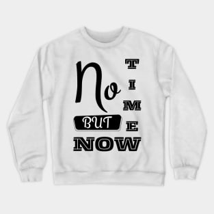 No Time But Now - Motivational Typography White Crewneck Sweatshirt